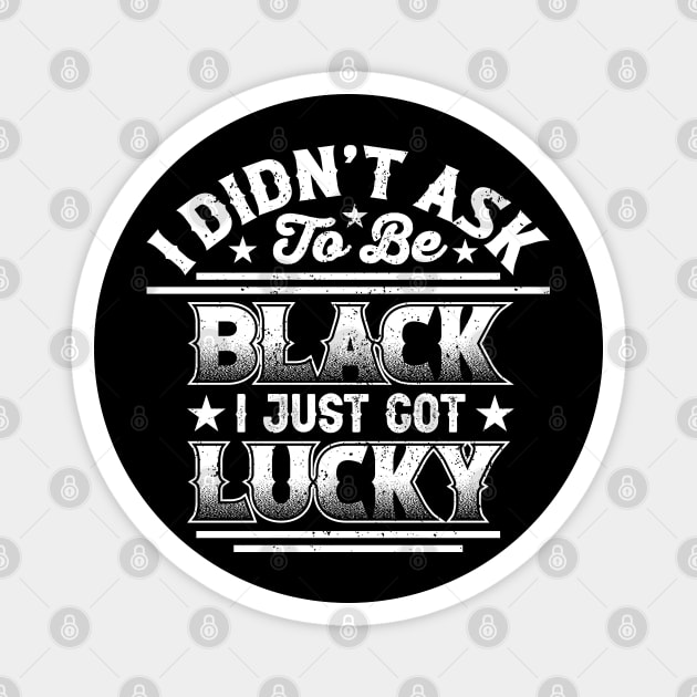 I didn't ask to be black i just got lucky, Black History Month Magnet by UrbanLifeApparel
